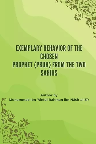 Exemplary Behavior of the Chosen Prophet (PBUH) from the Two Sahīhs cover