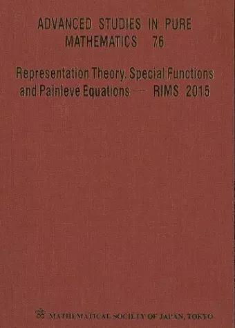 Representation Theory, Special Functions And Painleve Equations - Rims 2015 - Proceedings Of The International Conference cover