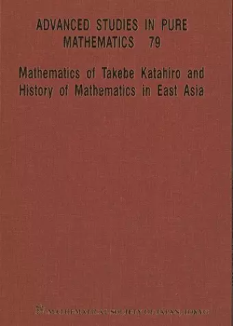 Mathematics Of Takebe Katahiro And History Of Mathematics In East Asia - Proceedings Of The International Conference On Traditional Mathematics In East Asia And Related Topics cover