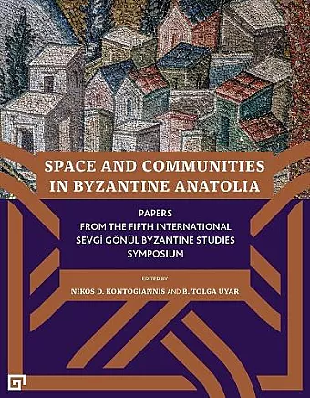 Space and Communities in Byzantine Anatolia – Papers From the Fifth International Sevgi Gönül Byzantine Studies Symposium cover