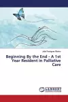 Beginning By the End - A 1st Year Resident in Palliative Care cover