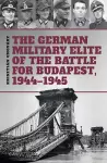 The German Military Elite of the Battle for Budapest, 1944-1945 cover
