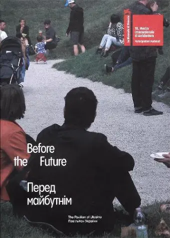 BEFORE THE FUTURE. Ukrainian Pavilion at the 18th Biennale Architettura in Venice. cover