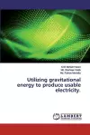 Utilizing gravitational energy to produce usable electricity. cover