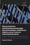 Opracowanie zautomatyzowanego dwuosiowego śledzenia slońca przy użyciu mikrokontrolera cover