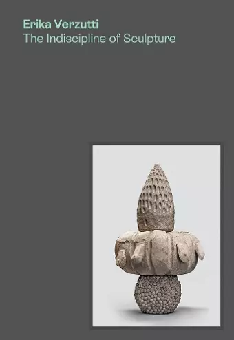 Erika Verzutti: The Indiscipline of Sculpture cover