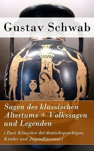 Sagen des klassischen Altertums + Volkssagen und Legenden (Zwei Klassiker der deutschsprachigen, Kinder und Jugendliteratur) cover