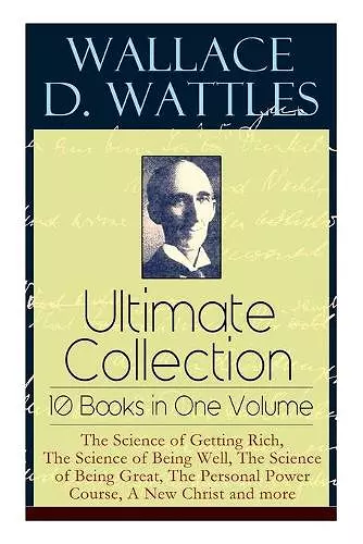 Wallace D. Wattles Ultimate Collection - 10 Books in One Volume cover