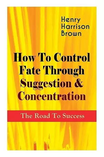 How To Control Fate Through Suggestion & Concentration cover