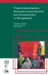Trade Liberalisation, Manufacturing Growth and Employment in Bangladesh cover