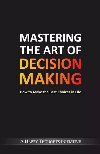 Mastering The Art Of Decision Making - How To Make The Best Choices In Life cover