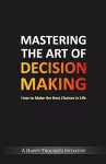 Mastering The Art Of Decision Making - How To Make The Best Choices In Life cover