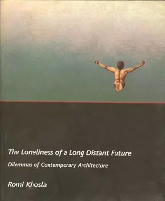 The Loneliness of a Long–Distant Future – Dilemmas of Contemporary Architecture cover