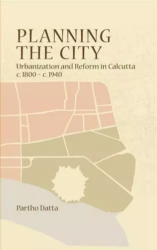 Planning the City – Urbanization and Reform in Calcutta, c. 1800 – c. 1940 cover