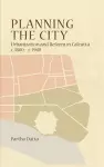 Planning the City – Urbanization and Reform in Calcutta, c. 1800 – c. 1940 cover