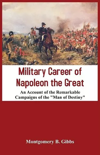 Military Career of Napoleon the Great - An Account of the Remarkable Campaigns of the "Man of Destiny" cover