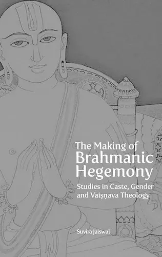 The Making of Brahmanic Hegemony – Studies in Caste, Gender and Vaishnava Theology cover