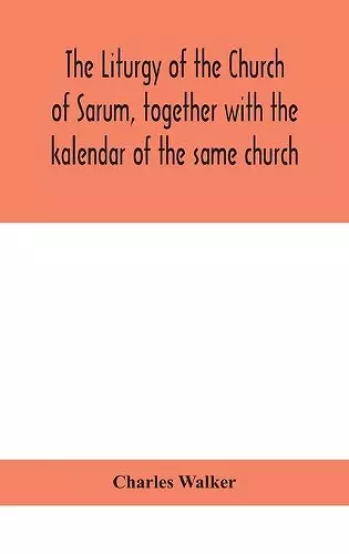 The liturgy of the Church of Sarum, together with the kalendar of the same church cover