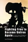 Fighting Free to Become Unfree Again – The Social History of Bondage and Neo–Bondage of Labour in India cover