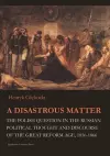 A Disastrous Matter – The Polish Question in the Russian Political Thought and Discourse of the Great Reform Age, 1856–1866 cover