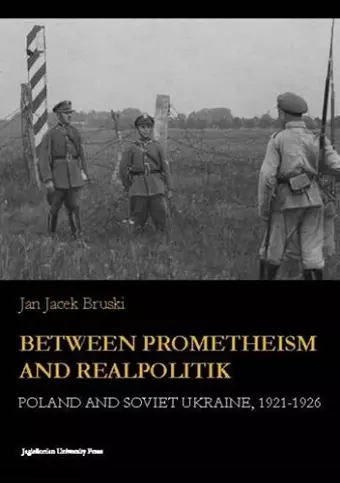 Between Prometheism and Realpolitik – Poland and Soviet Ukraine, 1921–1926 cover