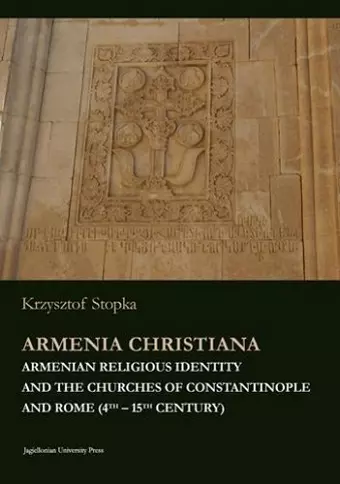 Armenia Christiana – Armenian Religious Identity and the Churches of Constantinople and Rome (4th – 15th century) cover