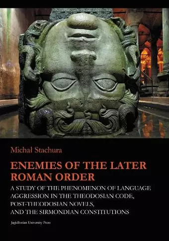 Enemies of the Later Roman Order – A Study of the Phenomenon of Language Aggression in the Theodosian Code, Post–Theodosian Novels, and the S cover