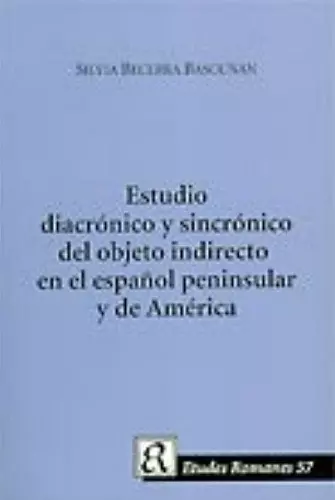 Estudio Diacronico Y Sincronico Del Objeto Indirecto En El Espanol Peninsula Y De America cover