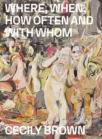 Cecily Brown: Where, When, How Often and with Whom cover