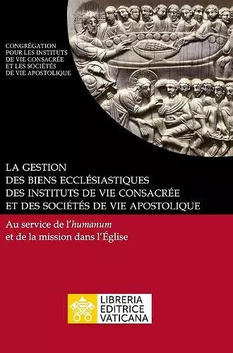 La gestion des biens ecclésiastiques des instituts de vie consacrée et des sociétés de vie apostolique. Au service de l'humanum et de la mission dans l'Église cover