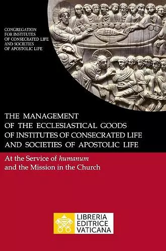 The Management of the Ecclesiastical Goods of Institutes of Consecrated Life and Societies of Apostolic Life. At the Service of Humanum and the Mission in the Church cover