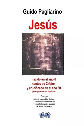 Jesús, nacido en el año 6 antes de Cristo y crucificado en el año 30 (Una aproximación histórica) cover