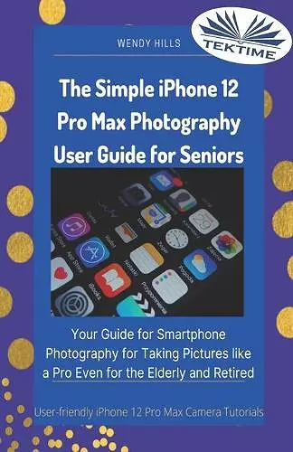 The Simple IPhone 12 Pro Max Photography User Guide For Seniors cover