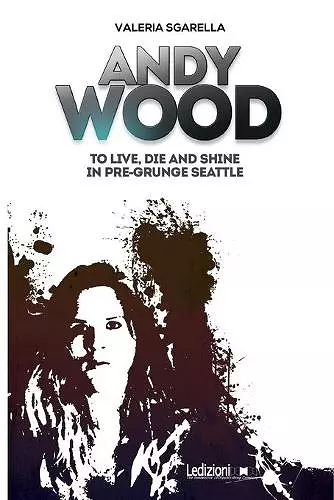 Andy Wood. To live, die and shine in pre-grunge Seattle cover