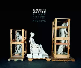 Catherine Wagner: Place, History, and the Archive cover