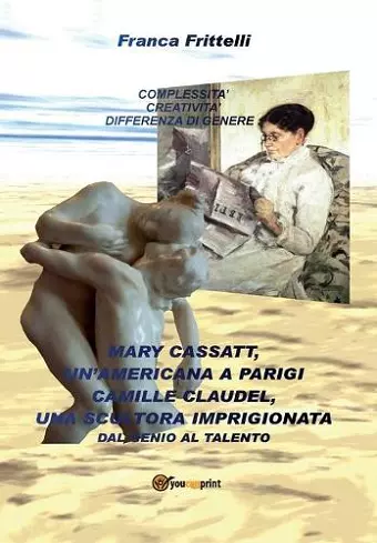 Mary Cassatt, un'americana a Parigi. Camille Claudel, una scultora imprigionata. Dal genio al talento cover