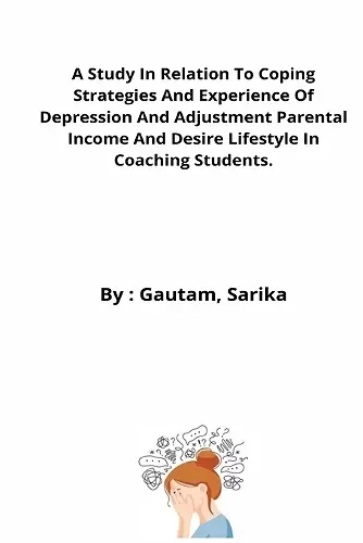 A Study In Relation To Coping Strategies And Experience Of Depression And Adjustment Parental Income And Desire Lifestyle In Coaching Students. cover