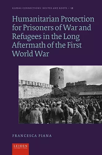 Humanitarian Protection for Prisoners of War and Refugees in the Long Aftermath of the First World War cover