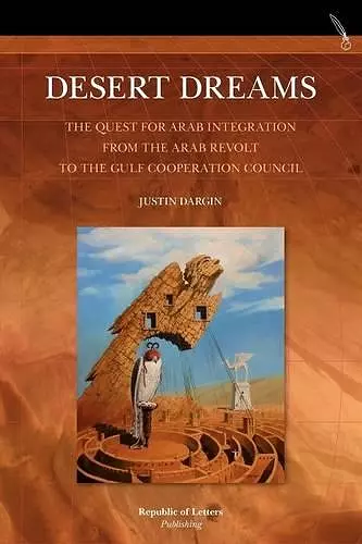 Desert Dreams. the Quest for Arab Integration from the Arab Revolt to the Gulf Cooperation Council cover