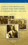 Japan's News Propaganda and Reuters' News Empire in Northeast Asia, 1870-1934 cover