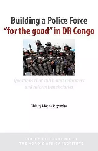 Building a Police Force for the Good in Dr Congo. Questions That Still Haunt Reformers and Reform Beneficiaries cover