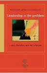 Leadership is the problem - and therefore not the solution cover