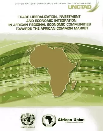 Trade liberalization, investment and economic integration in African Regional Economic Communities towards the African Common Market cover