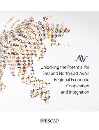 Unlocking the potential for east and north-east Asian regional economic cooperation and integration cover