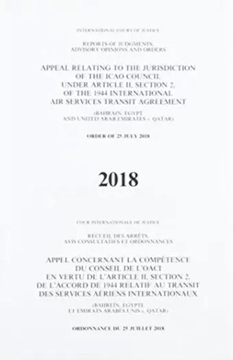 Appeal Relating to the Jurisdiction of the ICAO Council under Article II, Section 2 of the 1944 International Air Services Transit Agreement (Bahrain, Egypt and United Arab Emirates v. Qatar) Order of 25 July 2018 cover