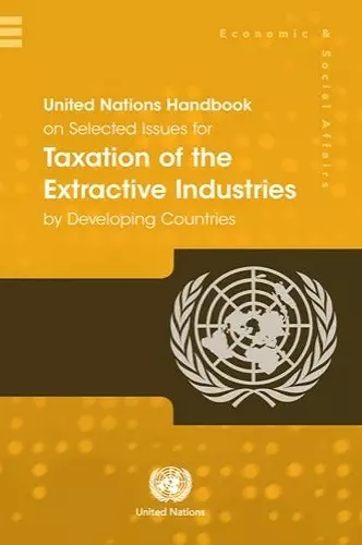 United Nations handbook on selected issues for taxation of the extractive industries by developing countries cover