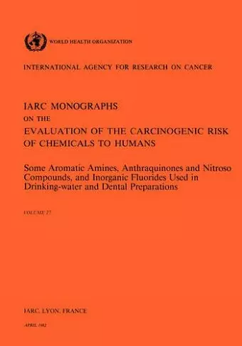 Some Aromatic Amines, Anthraquinones and Nitroso Compounds, and Inorganic Fluoride Used in Drinking-Water and Dental Preparations cover