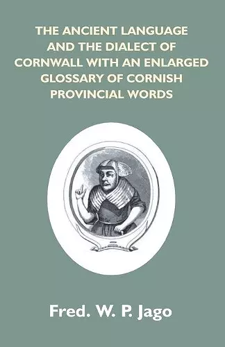 The Ancient Language And The Dialect Of Cornwall With An Enlarged Glossary Of Cornish Provincial Words. Also An Appendix, Containing A List Of Writers On Cornish Dialect, And Additional Information About Dolly Pentreath, The Last Known Person Who Spoke T... cover