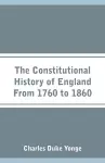 The Constitutional History of England From 1760 to 1860 cover