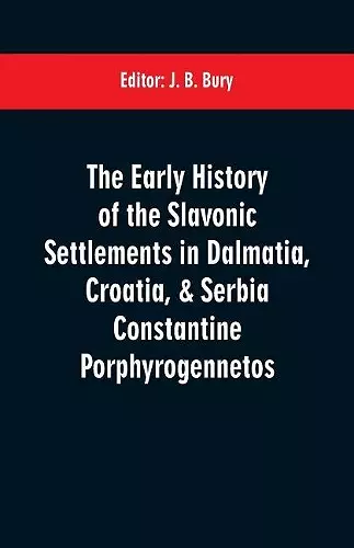 The early history of the Slavonic settlements in Dalmatia, Croatia, & Serbia Constantine Porphyrogennetos cover